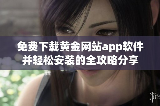 免费下载黄金网站app软件并轻松安装的全攻略分享
