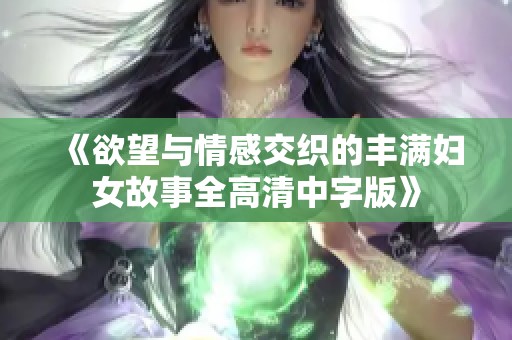 《欲望与情感交织的丰满妇女故事全高清中字版》