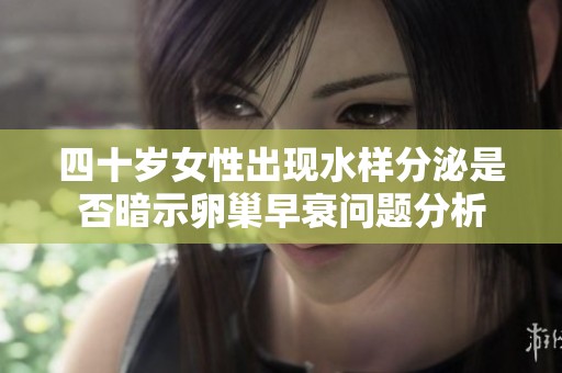 四十岁女性出现水样分泌是否暗示卵巢早衰问题分析