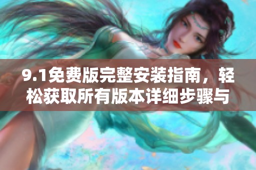 9.1免费版完整安装指南，轻松获取所有版本详细步骤与技巧