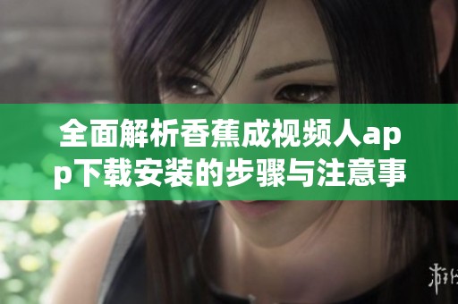 全面解析香蕉成视频人app下载安装的步骤与注意事项