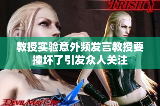教授实验意外频发言教授要撞坏了引发众人关注