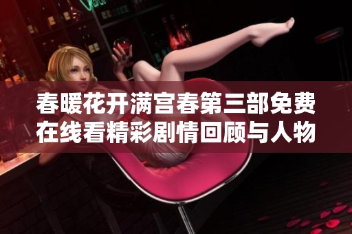春暖花开满宫春第三部免费在线看精彩剧情回顾与人物分析