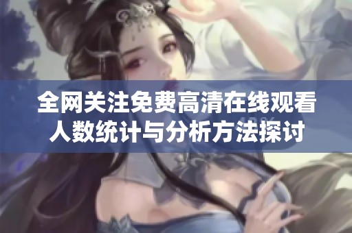 全网关注免费高清在线观看人数统计与分析方法探讨