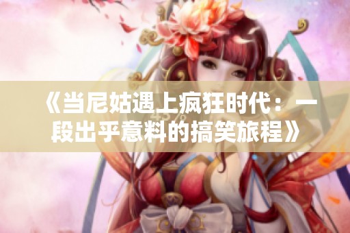 《当尼姑遇上疯狂时代：一段出乎意料的搞笑旅程》
