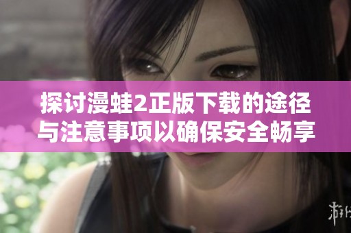 探讨漫蛙2正版下载的途径与注意事项以确保安全畅享游戏体验