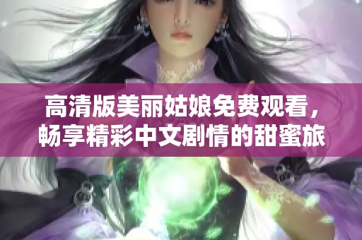 高清版美丽姑娘免费观看，畅享精彩中文剧情的甜蜜旅程