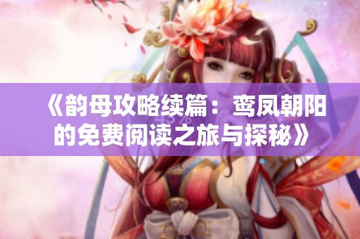 《韵母攻略续篇：鸾凤朝阳的免费阅读之旅与探秘》