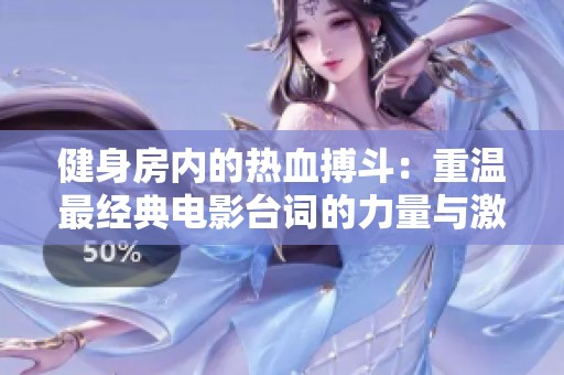 健身房内的热血搏斗：重温最经典电影台词的力量与激情