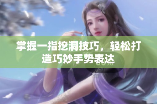 掌握一指挖洞技巧，轻松打造巧妙手势表达