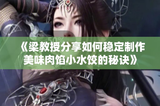 《梁教授分享如何稳定制作美味肉馅小水饺的秘诀》