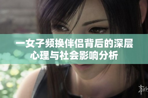 一女子频换伴侣背后的深层心理与社会影响分析