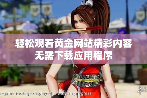 轻松观看黄金网站精彩内容无需下载应用程序