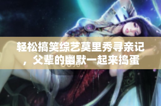 轻松搞笑综艺莫里秀寻亲记，父辈的幽默一起来捣蛋