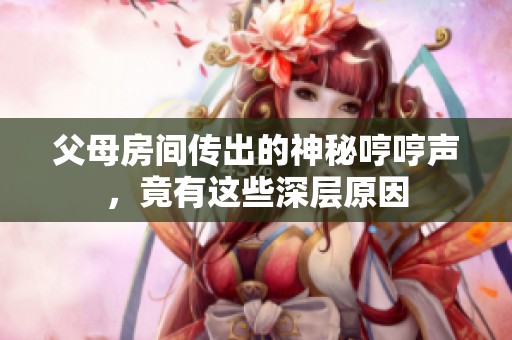 父母房间传出的神秘哼哼声，竟有这些深层原因