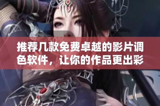 推荐几款免费卓越的影片调色软件，让你的作品更出彩