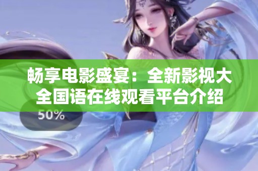 畅享电影盛宴：全新影视大全国语在线观看平台介绍