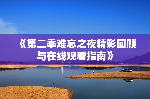 《第二季难忘之夜精彩回顾与在线观看指南》