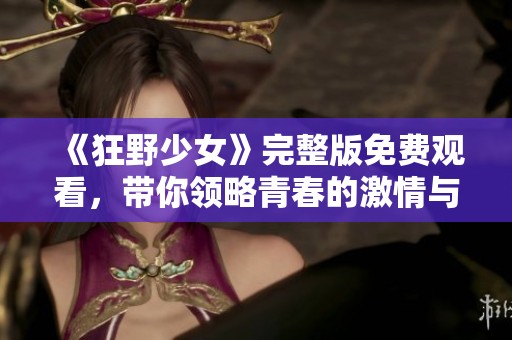 《狂野少女》完整版免费观看，带你领略青春的激情与叛逆