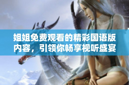 姐姐免费观看的精彩国语版内容，引领你畅享视听盛宴