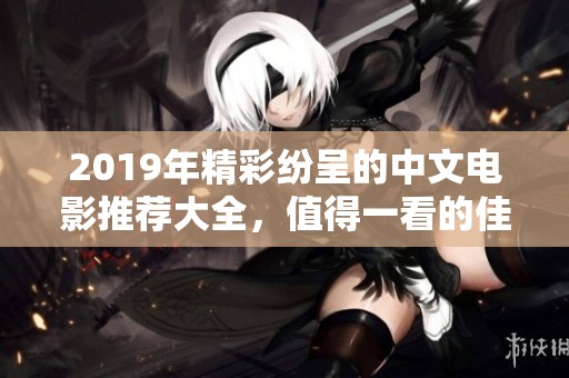 2019年精彩纷呈的中文电影推荐大全，值得一看的佳作揭秘