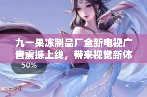九一果冻制品厂全新电视广告震撼上线，带来视觉新体验