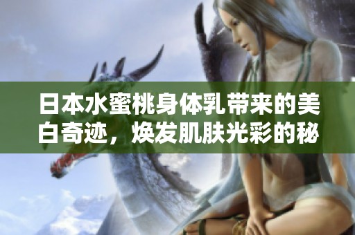 日本水蜜桃身体乳带来的美白奇迹，焕发肌肤光彩的秘密