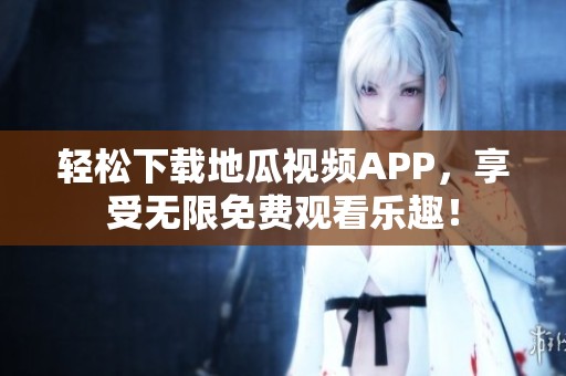 轻松下载地瓜视频APP，享受无限免费观看乐趣！