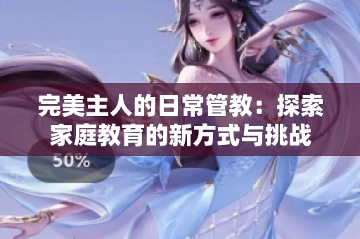 完美主人的日常管教：探索家庭教育的新方式与挑战