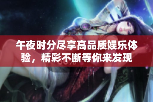 午夜时分尽享高品质娱乐体验，精彩不断等你来发现