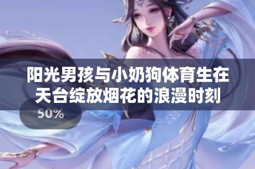 阳光男孩与小奶狗体育生在天台绽放烟花的浪漫时刻