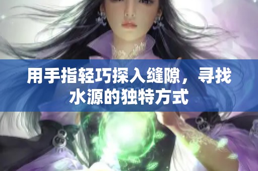 用手指轻巧探入缝隙，寻找水源的独特方式