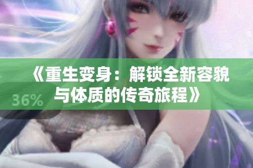 《重生变身：解锁全新容貌与体质的传奇旅程》