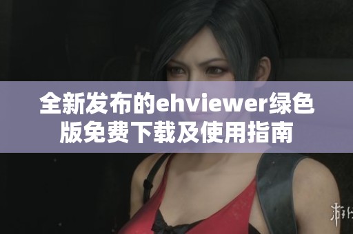 全新发布的ehviewer绿色版免费下载及使用指南