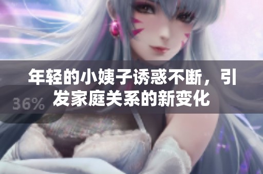 年轻的小姨子诱惑不断，引发家庭关系的新变化