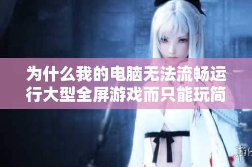 为什么我的电脑无法流畅运行大型全屏游戏而只能玩简单游戏 为什么我的电脑无法流畅运行大型全屏游戏而只能玩简单游戏
