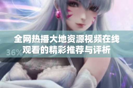 全网热播大地资源视频在线观看的精彩推荐与评析