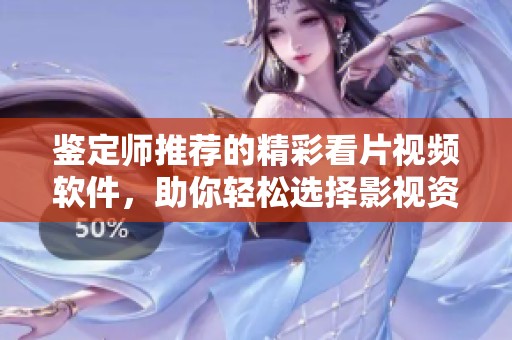 鉴定师推荐的精彩看片视频软件，助你轻松选择影视资源