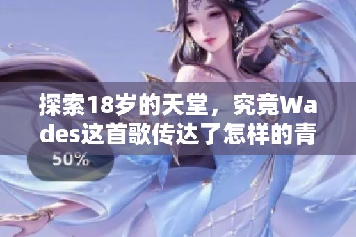 探索18岁的天堂，究竟Wades这首歌传达了怎样的青春故事