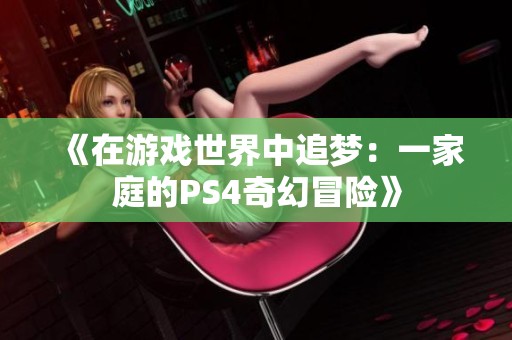 《在游戏世界中追梦：一家庭的PS4奇幻冒险》