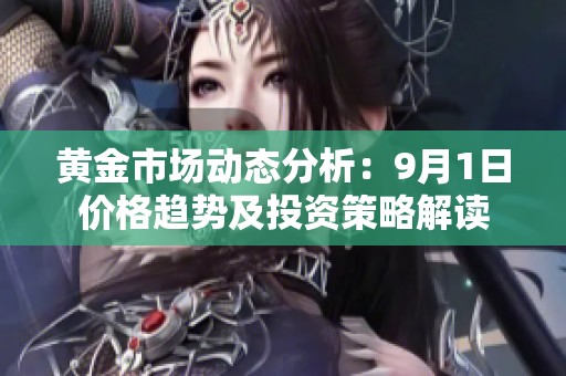 黄金市场动态分析：9月1日价格趋势及投资策略解读