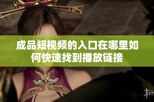 成品短视频的入口在哪里如何快速找到播放链接