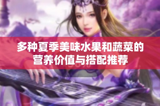 多种夏季美味水果和蔬菜的营养价值与搭配推荐