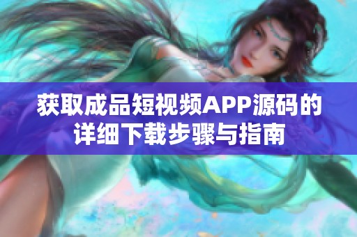 获取成品短视频APP源码的详细下载步骤与指南