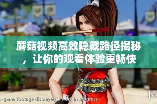 蘑菇视频高效隐藏路径揭秘，让你的观看体验更畅快