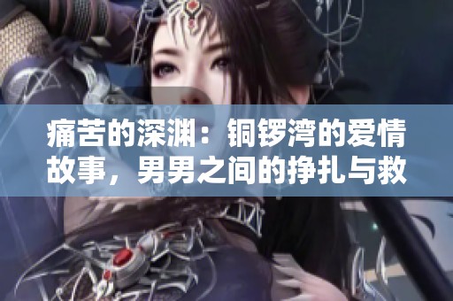 痛苦的深渊：铜锣湾的爱情故事，男男之间的挣扎与救赎