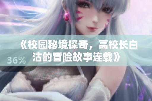《校园秘境探奇，高校长白沽的冒险故事连载》