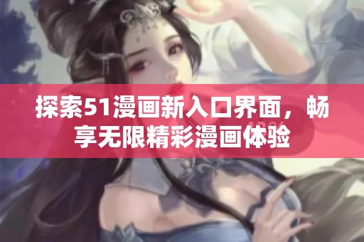 探索51漫画新入口界面，畅享无限精彩漫画体验