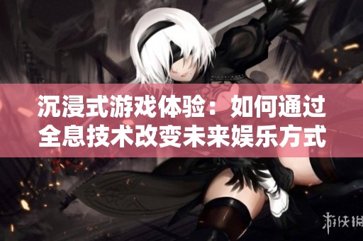 沉浸式游戏体验：如何通过全息技术改变未来娱乐方式