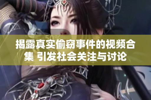 揭露真实偷窃事件的视频合集 引发社会关注与讨论